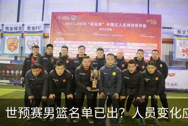 世预赛男篮名单已出？人员变化应该不大 周琦赵睿大概率回归