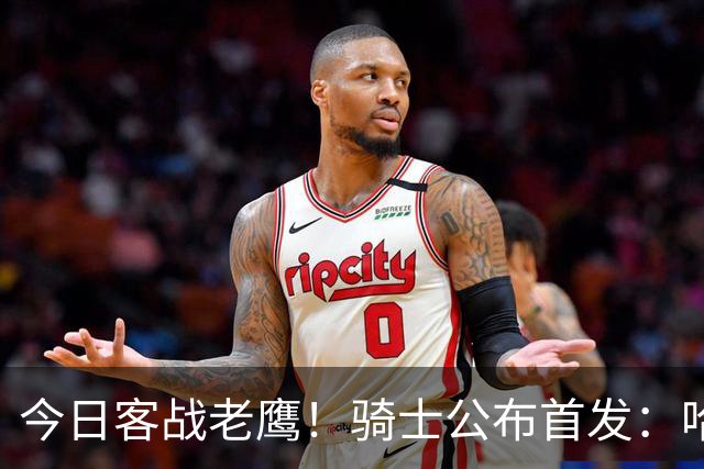 今日客战老鹰！骑士公布首发：哈登 米切尔 沃特森 小莫布里 阿伦