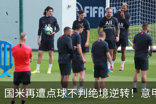 国米再遭点球不判绝境逆转！意甲足球规则已经被公然修改了？