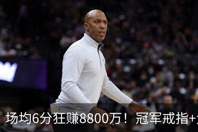 场均6分狂赚8800万！冠军戒指+大合同全到手，莫兹戈夫告诉你：选择比努力更重要