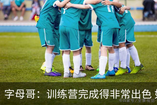 字母哥：训练营完成得非常出色 如果保持健康第40场我们会更强