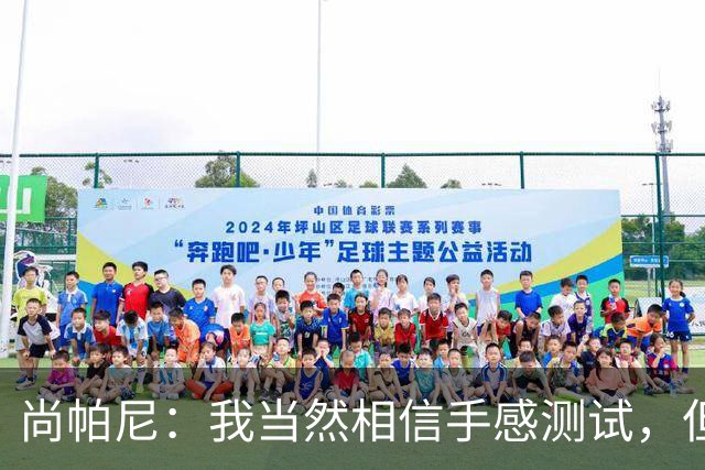 尚帕尼：我当然相信手感测试，但强投后出现了三不沾