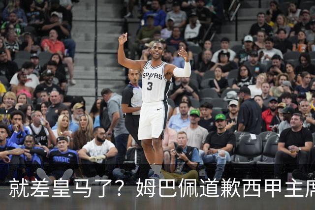 就差皇马了？姆巴佩道歉西甲主席会面驻华大使，愿意寻求解决措施