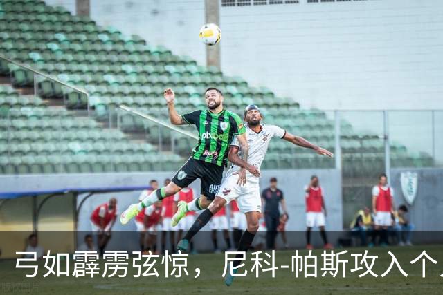 弓如霹雳弦惊，尼科-帕斯攻入个人欧冠首球