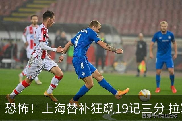 恐怖！上海替补狂飙19记三分 拉塞尔引领三人20+