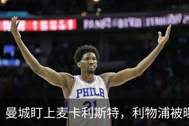 曼城盯上麦卡利斯特，利物浦被曝将送上未公开报价