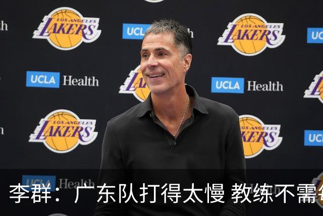 李群：广东队打得太慢 教练不需每一次战术都要琢磨 把比赛交给球员