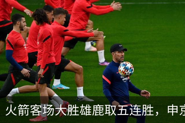 火箭客场大胜雄鹿取五连胜，申京缺阵