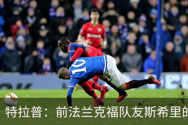 特拉普：前法兰克福队友斯希里的父亲帮助我加盟了巴黎FC