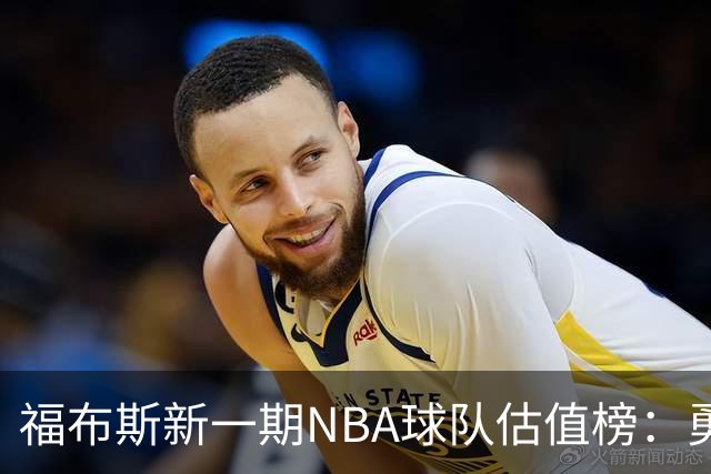 福布斯新一期NBA球队估值榜：勇士135亿美元登顶 湖人125亿第三