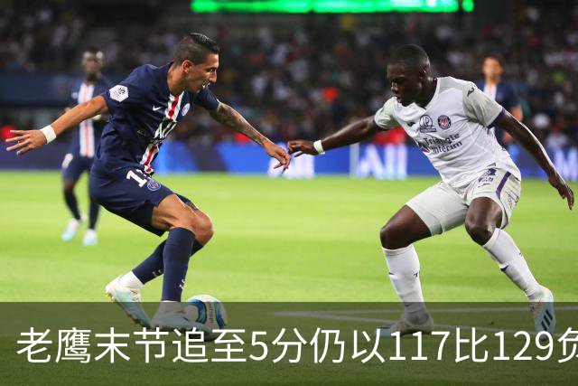 老鹰末节追至5分仍以117比129负热火，新秀23分生涯夜
