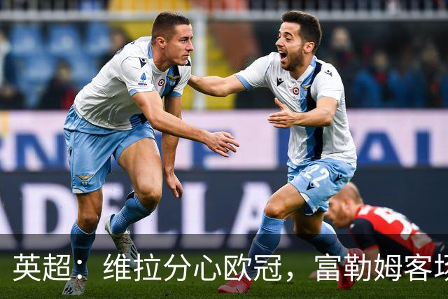 英超：维拉分心欧冠，富勒姆客场抢分无忧？维拉VS富勒姆