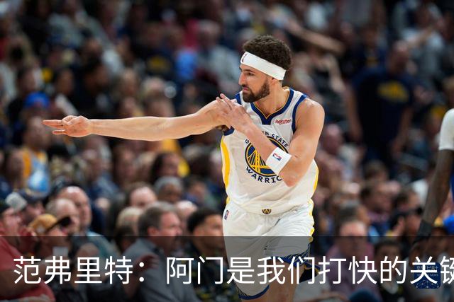 范弗里特：阿门是我们打快的关键一环，他冲刺起来太厉害了