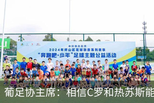 葡足协主席：相信C罗和热苏斯能解决分歧，继续与我们并肩作战