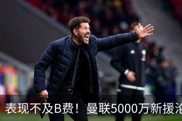 表现不及B费！曼联5000万新援沦为鸡肋 这笔钱花的真冤