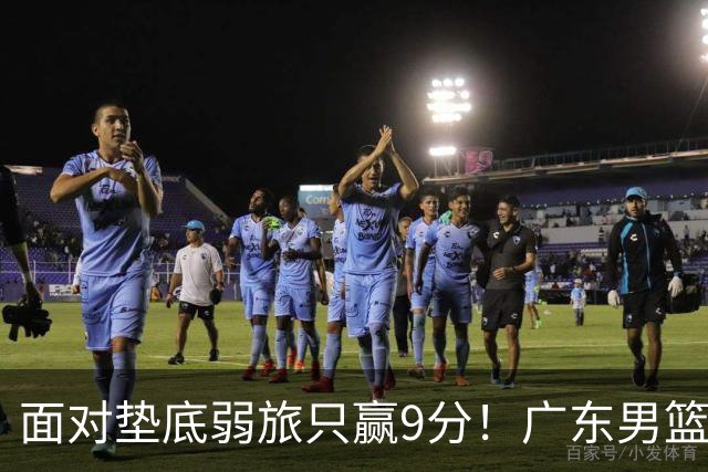 面对垫底弱旅只赢9分！广东男篮表现平庸，问题很多