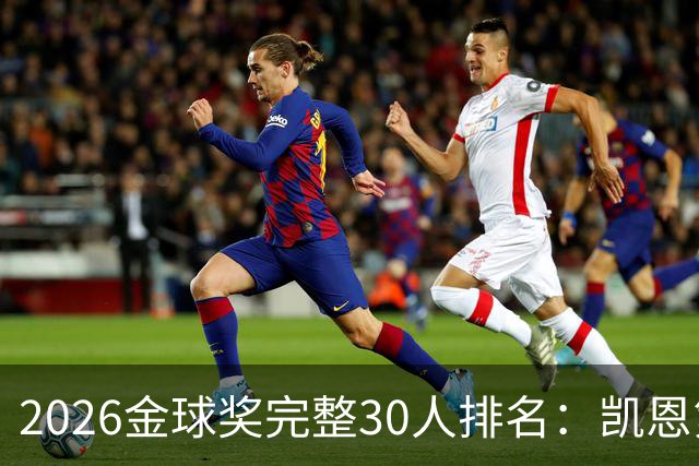 2026金球奖完整30人排名：凯恩第1，梅西第5，沙特超2人在列