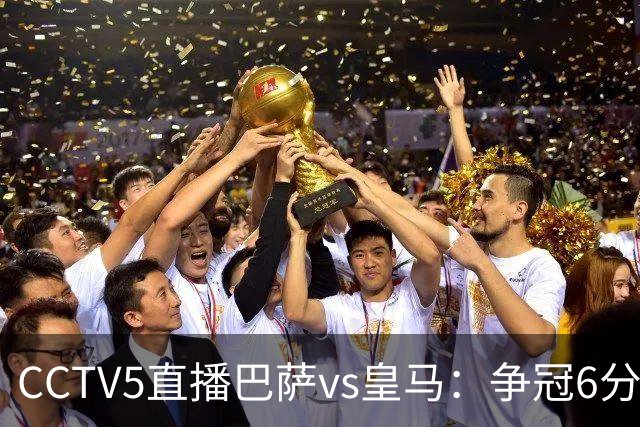 CCTV5直播巴萨vs皇马：争冠6分之战，巴萨主场无惧皇马