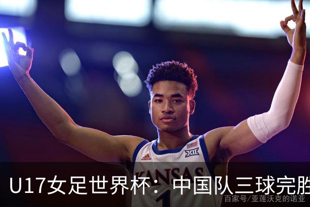 U17女足世界杯：中国队三球完胜肯尼亚迎“开门红”